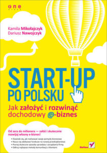 Start-up po polsku. Jak założyć i rozwinąć dochodowy e-biznes - Kamila Mikołajczyk, Dariusz Nawojczyk