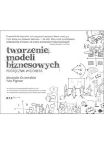 Tworzenie modeli biznesowych. Podręcznik wizjonera -Alexander Osterwalder, Yves Pigneur